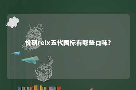 悦刻relx五代国标有哪些口味？ 